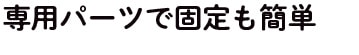 専用パーツで固定も簡単